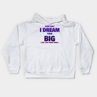 YOU SAY I DREAM TOO BIG I SAY YOU THINK SMALL Kids Hoodie